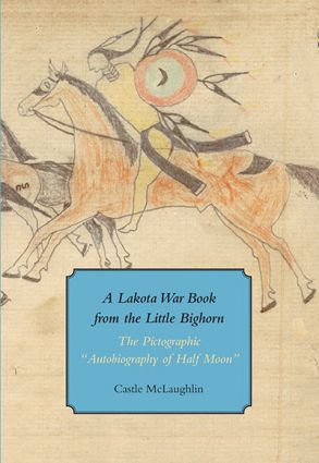 A Lakota War Book From the Little Bighorn: The Pictographic Autobiography of Half Moon